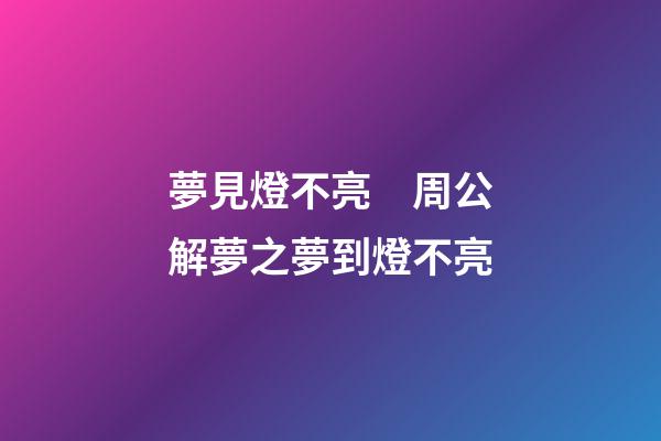 夢見燈不亮　周公解夢之夢到燈不亮